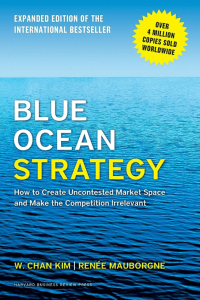 Blue Ocean Strategy How to Create Uncontested Market Space and Make the Competition Irrelevant